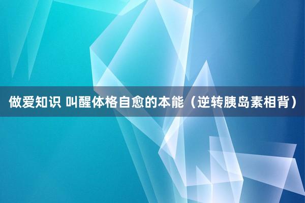 做爱知识 叫醒体格自愈的本能（逆转胰岛素相背）