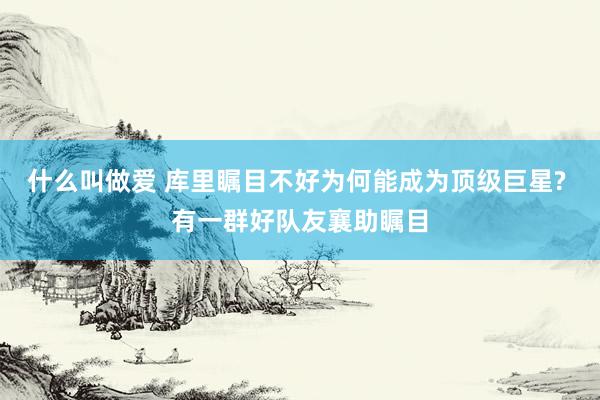 什么叫做爱 库里瞩目不好为何能成为顶级巨星? 有一群好队友襄助瞩目