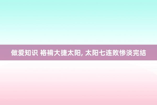 做爱知识 袼褙大捷太阳， 太阳七连败惨淡完结
